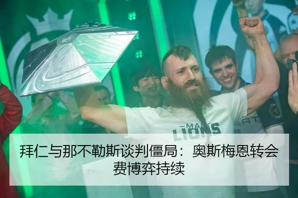 拜仁与那不勒斯谈判僵局：奥斯梅恩转会费博弈持续