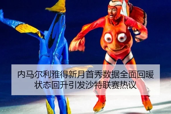 内马尔利雅得新月首秀数据全面回暖 状态回升引发沙特联赛热议