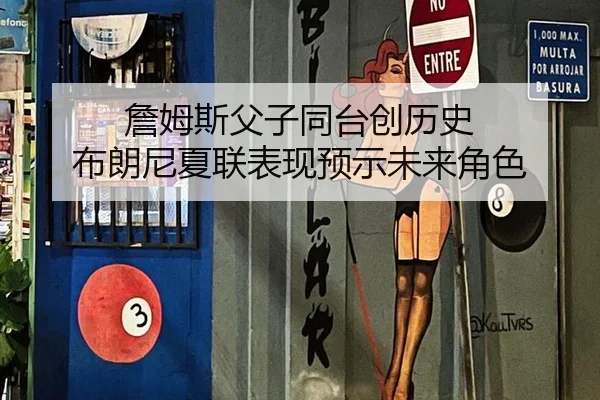 詹姆斯父子同台创历史 布朗尼夏联表现预示未来角色